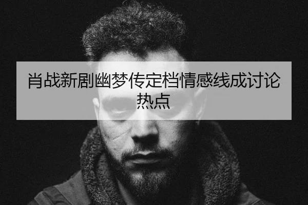 xiao-zhan-xin-ju-you-meng-chuan-ding-dang-qing-gan-xian-cheng-tao-lun-re-dian-2-231.jpg
